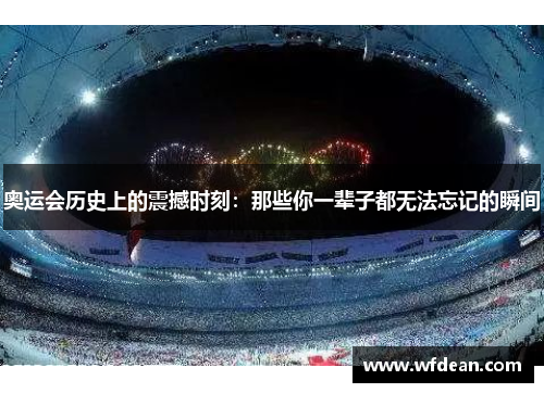 奥运会历史上的震撼时刻：那些你一辈子都无法忘记的瞬间