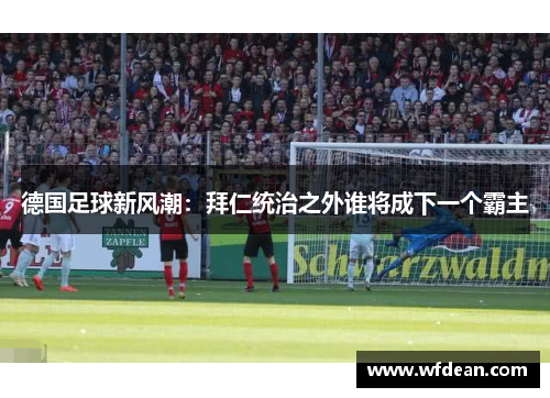 德国足球新风潮：拜仁统治之外谁将成下一个霸主