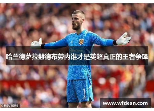 哈兰德萨拉赫德布劳内谁才是英超真正的王者争锋