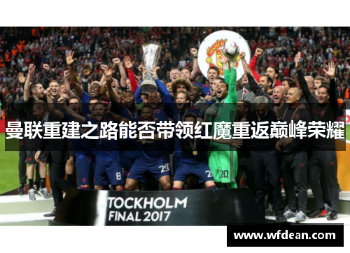 曼联重建之路能否带领红魔重返巅峰荣耀
