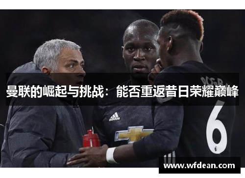 曼联的崛起与挑战：能否重返昔日荣耀巅峰