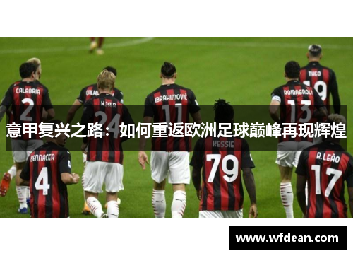 意甲复兴之路：如何重返欧洲足球巅峰再现辉煌