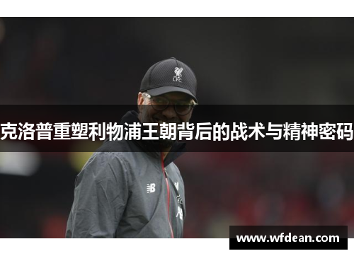 克洛普重塑利物浦王朝背后的战术与精神密码