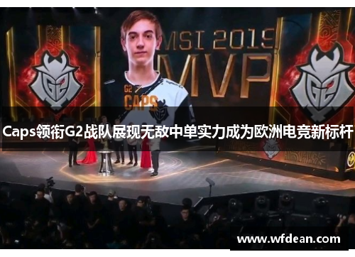Caps领衔G2战队展现无敌中单实力成为欧洲电竞新标杆