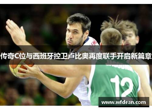 传奇C位与西班牙控卫卢比奥再度联手开启新篇章
