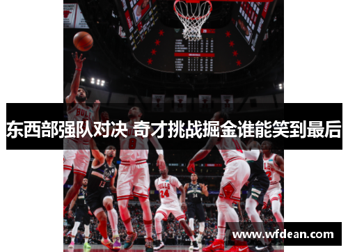 东西部强队对决 奇才挑战掘金谁能笑到最后