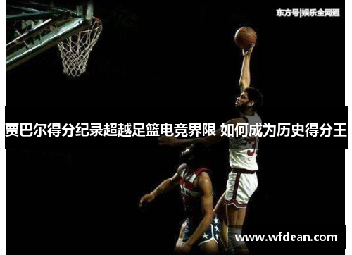 贾巴尔得分纪录超越足篮电竞界限 如何成为历史得分王