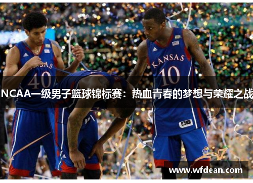 NCAA一级男子篮球锦标赛：热血青春的梦想与荣耀之战