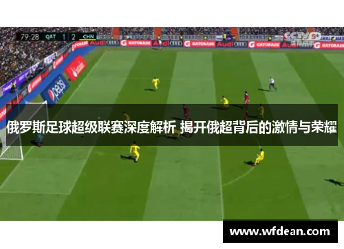 俄罗斯足球超级联赛深度解析 揭开俄超背后的激情与荣耀