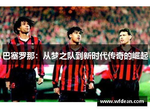 巴塞罗那：从梦之队到新时代传奇的崛起