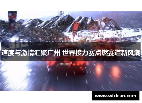 速度与激情汇聚广州 世界接力赛点燃赛道新风潮