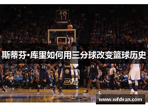 斯蒂芬·库里如何用三分球改变篮球历史