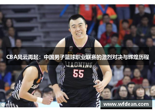CBA风云再起：中国男子篮球职业联赛的激烈对决与辉煌历程